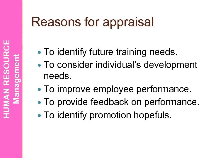 HUMAN RESOURCE Management Reasons for appraisal To identify future training needs. To consider individual’s