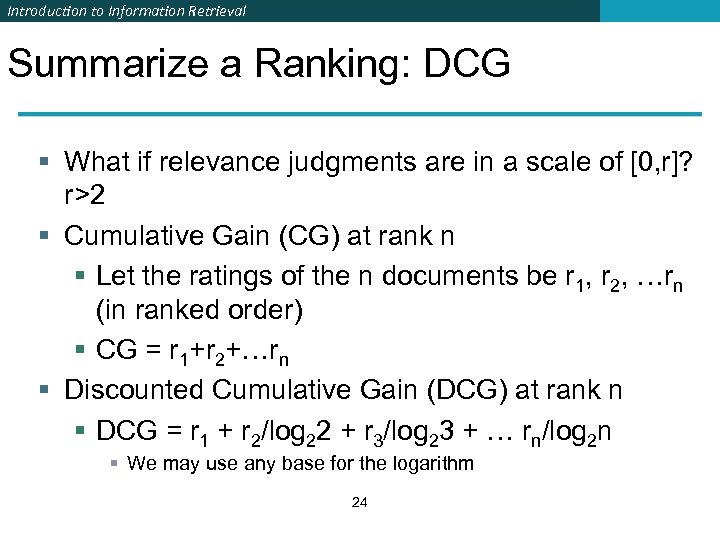 Introduction to Information Retrieval Summarize a Ranking: DCG § What if relevance judgments are