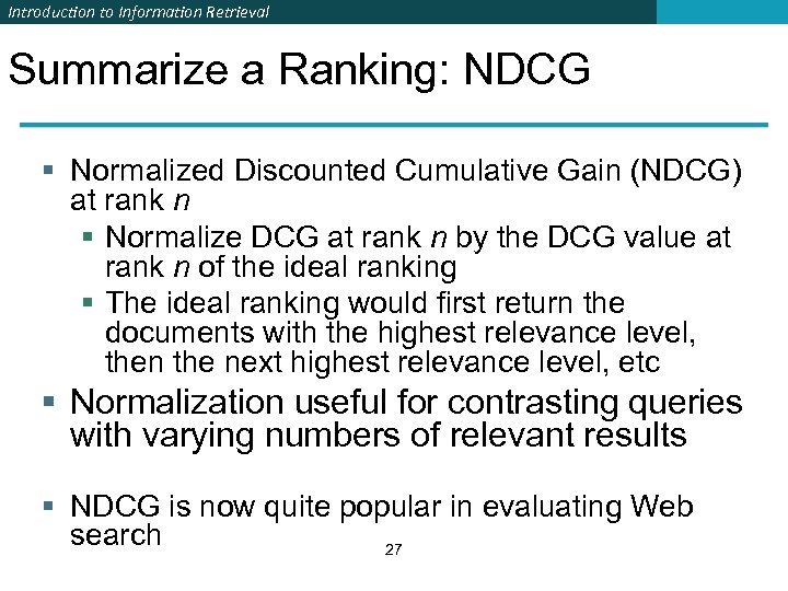 Introduction to Information Retrieval Summarize a Ranking: NDCG § Normalized Discounted Cumulative Gain (NDCG)