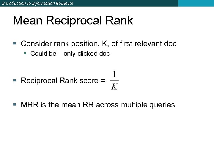 Introduction to Information Retrieval Mean Reciprocal Rank § Consider rank position, K, of first