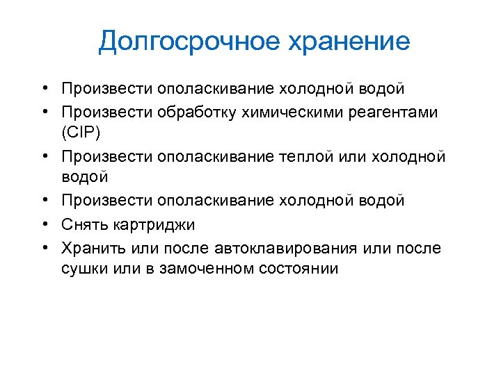 Долгосрочное хранение • Произвести ополаскивание холодной водой • Произвести обработку химическими реагентами (CIP) •