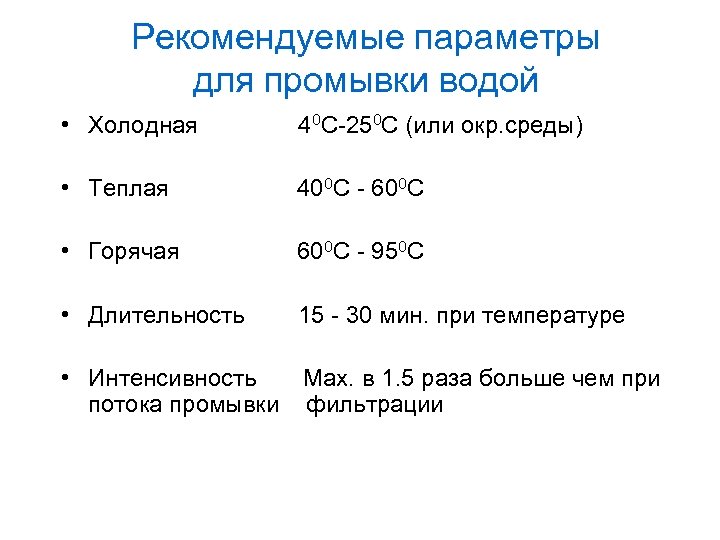 Рекомендуемые параметры для промывки водой • Холодная 40 C-250 C (или окр. среды) •