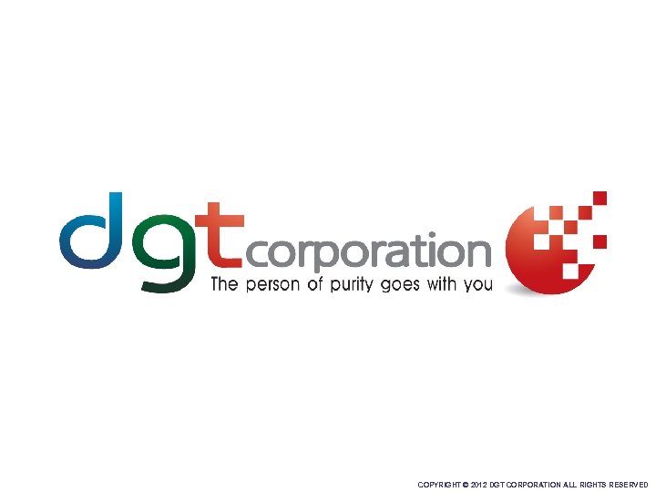 COPYRIGHT © 2012 DGT CORPORATION ALL RIGHTS RESERVED 