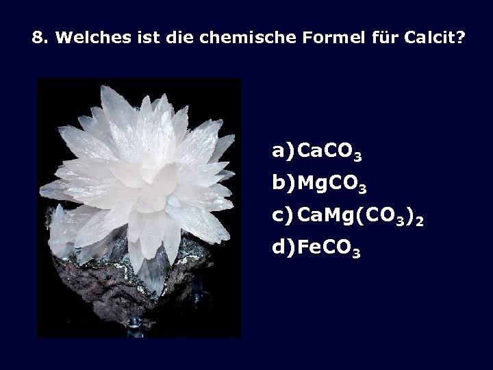 8. Welches ist die chemische Formel für Calcit? a) Ca. CO 3 b)Mg. CO