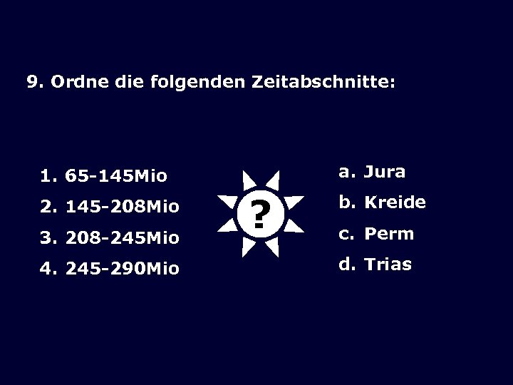 9. Ordne die folgenden Zeitabschnitte: a. Jura 1. 65 -145 Mio 2. 145 -208