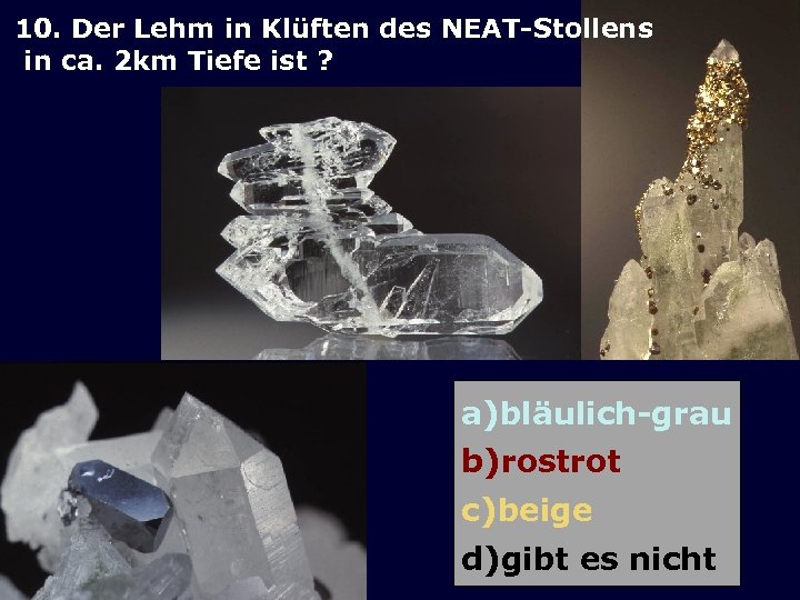 10. Der Lehm in Klüften des NEAT-Stollens in ca. 2 km Tiefe ist ?