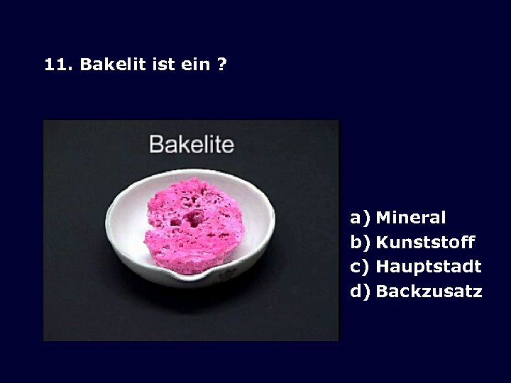 11. Bakelit ist ein ? a) Mineral b) Kunststoff c) Hauptstadt d) Backzusatz 