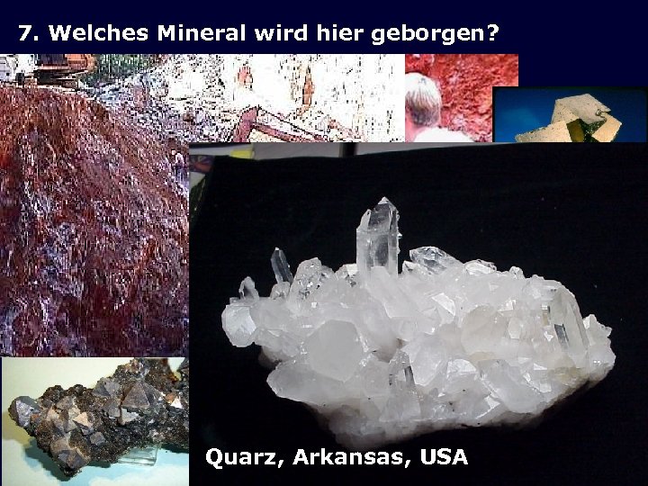 7. Welches Mineral wird hier geborgen? a) Calcit b) Pyrit c) Galenit d) Quarz,