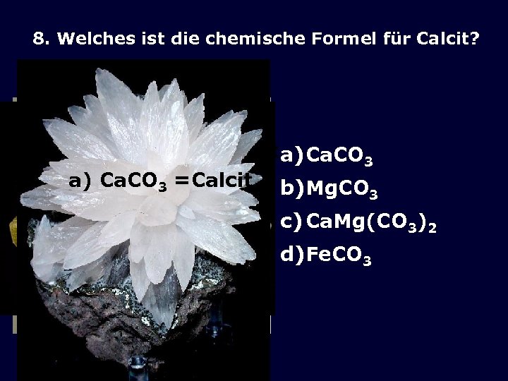 8. Welches ist die chemische Formel für Calcit? 1. b) Ca. Mg(CO 3)2 1.