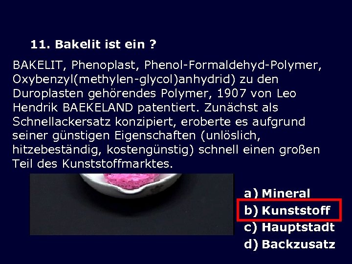 11. Bakelit ist ein ? BAKELIT, Phenoplast, Phenol-Formaldehyd-Polymer, Oxybenzyl(methylen-glycol)anhydrid) zu den Duroplasten gehörendes Polymer,