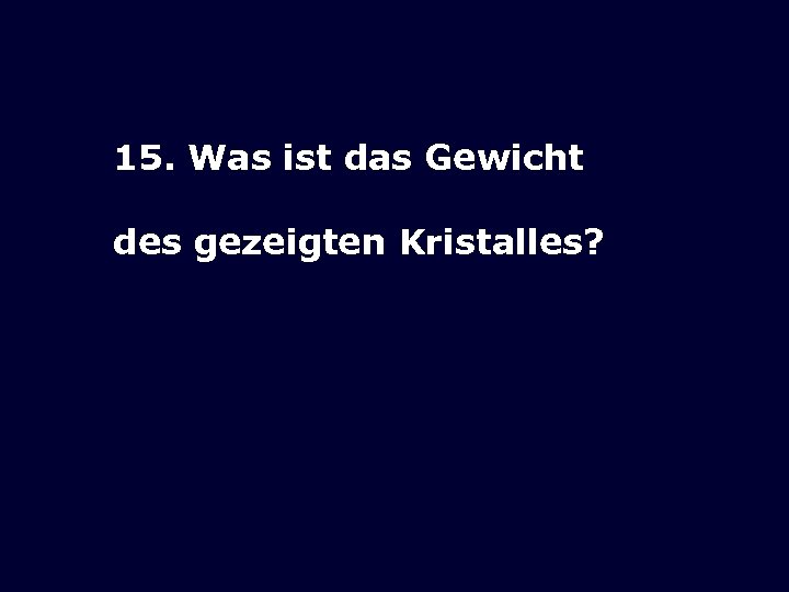 15. Was ist das Gewicht des gezeigten Kristalles? 