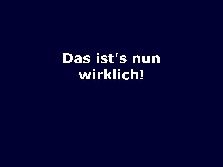 Das ist's nun wirklich! 