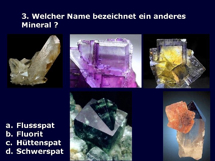 3. Welcher Name bezeichnet ein anderes Mineral ? a. b. c. d. Flussspat Fluorit