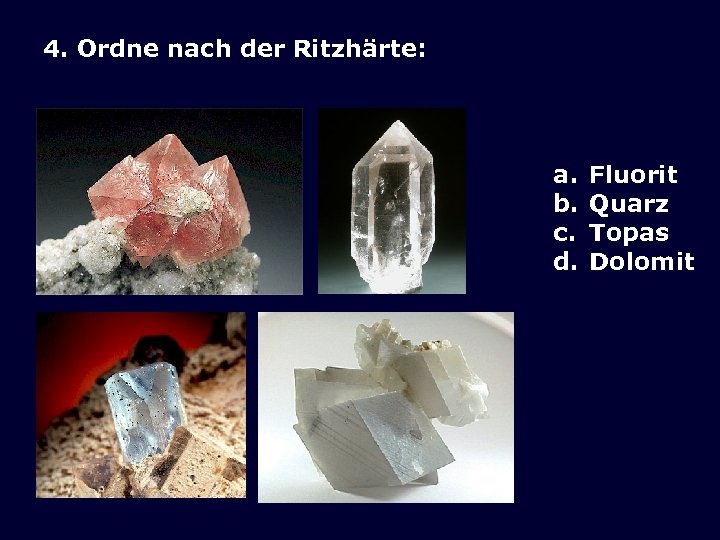4. Ordne nach der Ritzhärte: a. b. c. d. Fluorit Quarz Topas Dolomit 