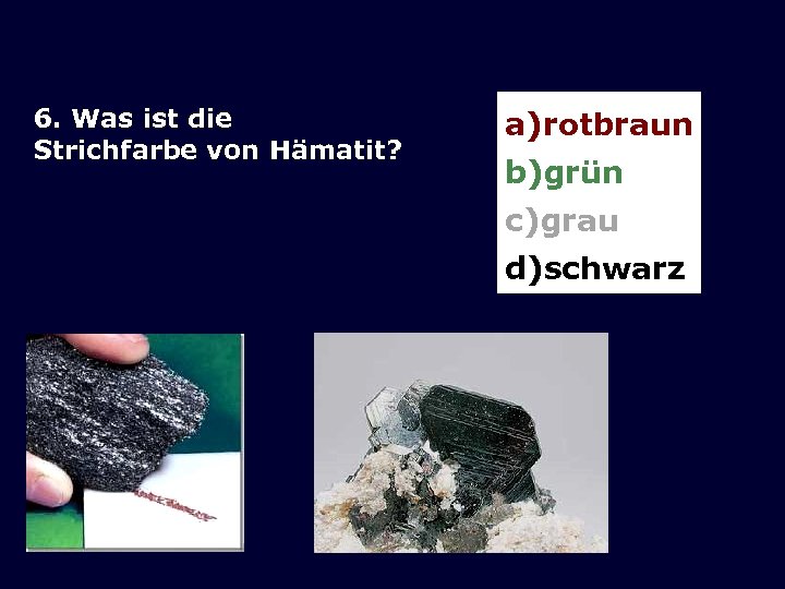 6. Was ist die Strichfarbe von Hämatit? a)rotbraun b)grün c)grau d)schwarz 
