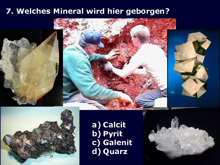 7. Welches Mineral wird hier geborgen? a) Calcit b) Pyrit c) Galenit d) Quarz