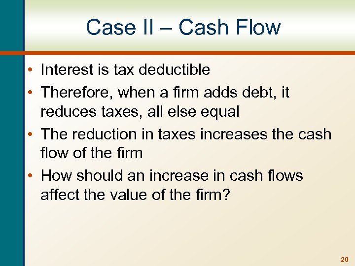 Case II – Cash Flow • Interest is tax deductible • Therefore, when a