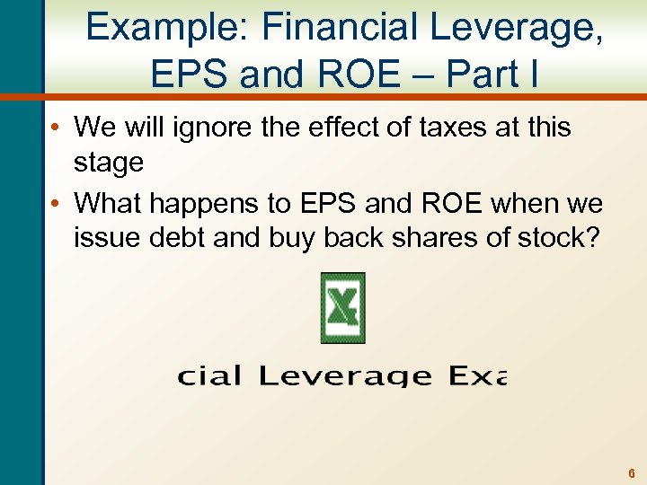 Example: Financial Leverage, EPS and ROE – Part I • We will ignore the