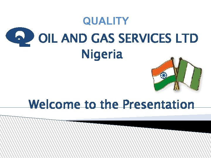 QUALITY Q OIL AND GAS SERVICES LTD Nigeria Welcome to the Presentation 