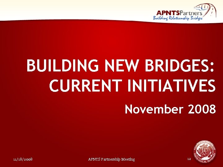 BUILDING NEW BRIDGES: CURRENT INITIATIVES November 2008 11/18/2008 APNTS Partnership Meeting 12 