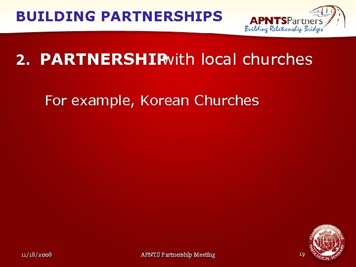 BUILDING PARTNERSHIPS 2. PARTNERSHIP with local churches For example, Korean Churches 11/18/2008 APNTS Partnership