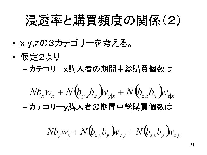 浸透率と購買頻度の関係（２） • x, y, zの３カテゴリーを考える。 • 仮定２より – カテゴリーｘ購入者の期間中総購買個数は – カテゴリーｙ購入者の期間中総購買個数は 21 