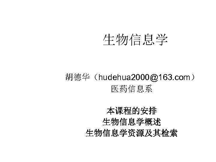 生物信息学 胡德华（hudehua 2000@163. com） 医药信息系 本课程的安排 生物信息学概述 生物信息学资源及其检索 