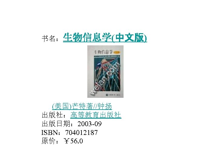  书名：生物信息学(中文版) (美国)芒特著//钟扬 出版社：高等教育出版社 出版日期： 2003 -09 ISBN： 704012187 原价：￥ 56. 0 作者： 