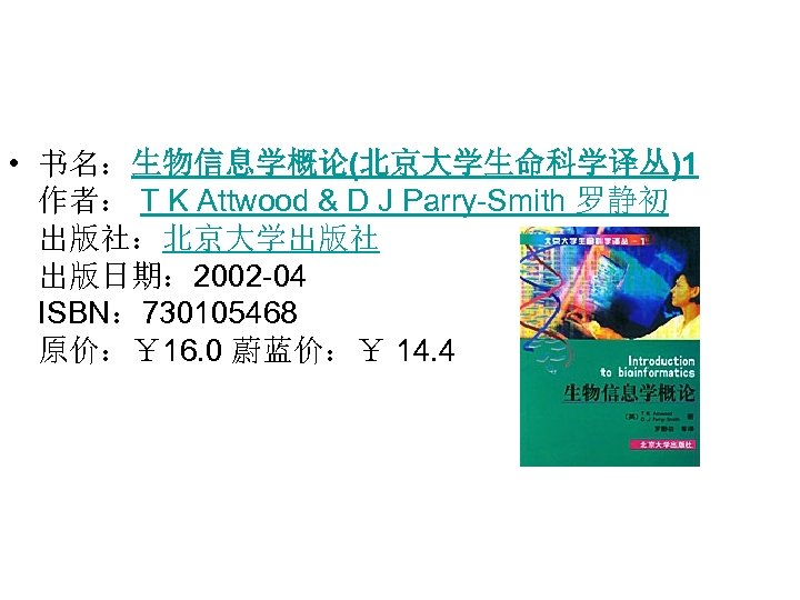  • 书名：生物信息学概论(北京大学生命科学译丛)1 作者： T K Attwood & D J Parry-Smith 罗静初 出版社：北京大学出版社 出版日期：