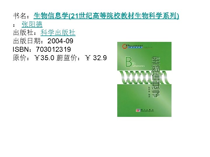书名：生物信息学(21世纪高等院校教材生物科学系列) ： 张阳德 出版社：科学出版社 出版日期： 2004 -09 ISBN： 703012319 原价：￥ 35. 0 蔚蓝价：￥ 32.