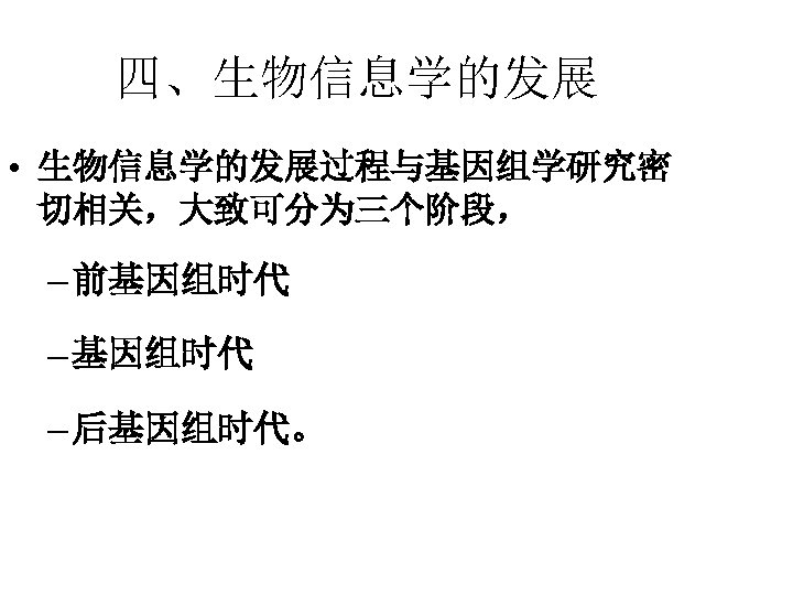 四、生物信息学的发展 • 生物信息学的发展过程与基因组学研究密 切相关，大致可分为三个阶段， – 前基因组时代 – 后基因组时代。 