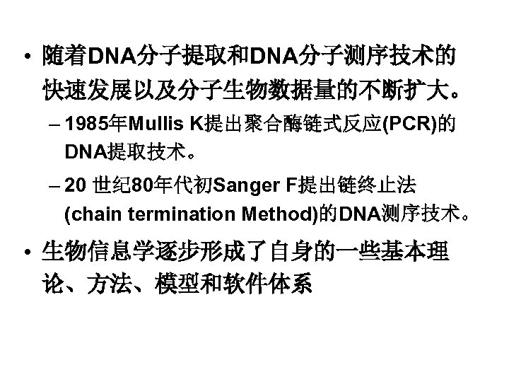  • 随着DNA分子提取和DNA分子测序技术的 快速发展以及分子生物数据量的不断扩大。 – 1985年Mullis K提出聚合酶链式反应(PCR)的 DNA提取技术。 – 20 世纪 80年代初Sanger F提出链终止法 (chain