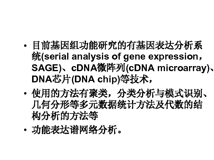  • 目前基因组功能研究的有基因表达分析系 统(serial analysis of gene expression， SAGE)、c. DNA微阵列(c. DNA microarray)、 DNA芯片(DNA chip)等技术，