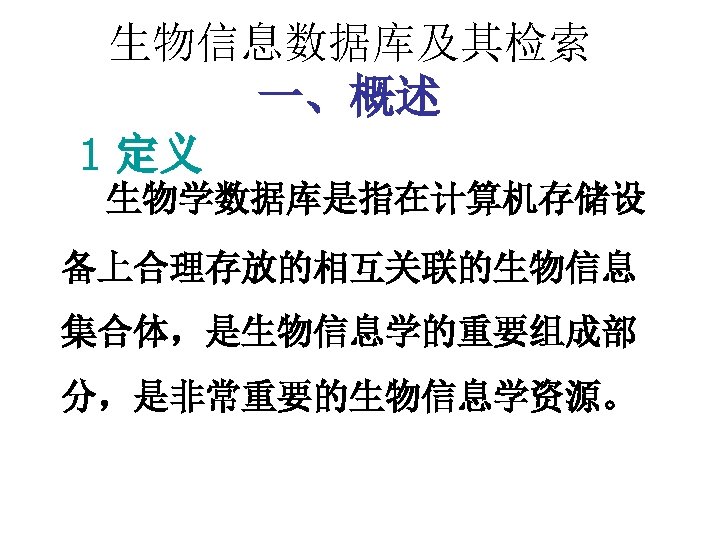生物信息数据库及其检索 一、概述 1 定义 生物学数据库是指在计算机存储设 备上合理存放的相互关联的生物信息 集合体，是生物信息学的重要组成部 分，是非常重要的生物信息学资源。 