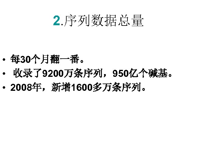 2. 序列数据总量 • 每 30个月翻一番。 • 收录了9200万条序列，950亿个碱基。 • 2008年，新增 1600多万条序列。 