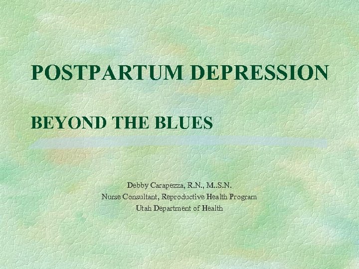 POSTPARTUM DEPRESSION BEYOND THE BLUES Debby Carapezza, R. N. , M. . S. N.