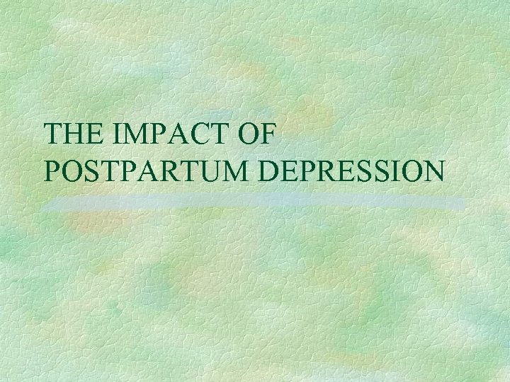 THE IMPACT OF POSTPARTUM DEPRESSION 