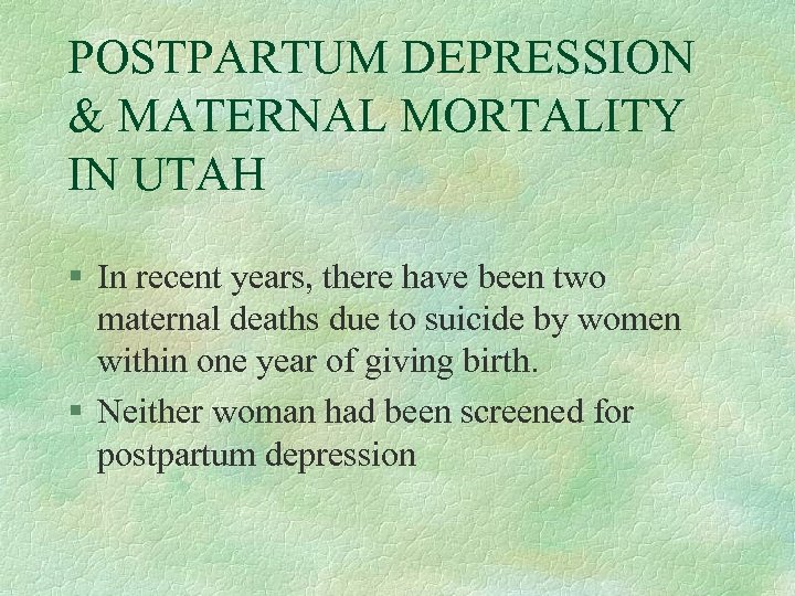 POSTPARTUM DEPRESSION & MATERNAL MORTALITY IN UTAH § In recent years, there have been