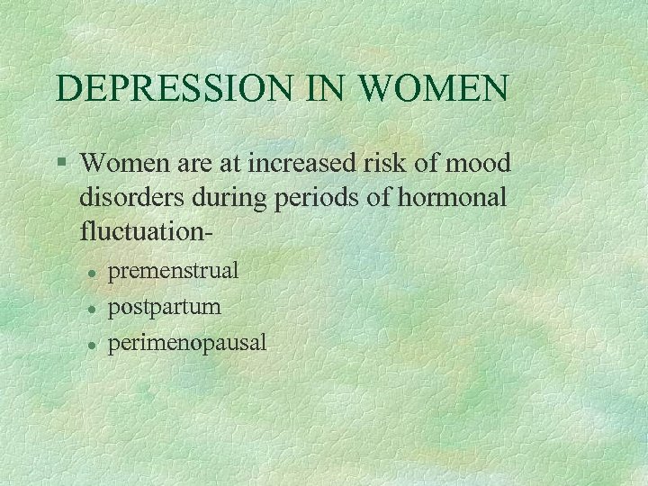 DEPRESSION IN WOMEN § Women are at increased risk of mood disorders during periods