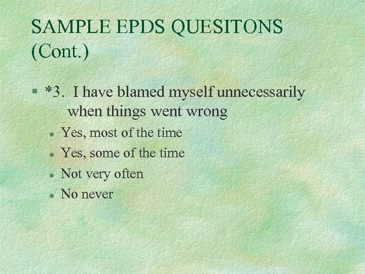 SAMPLE EPDS QUESITONS (Cont. ) § *3. I have blamed myself unnecessarily when things