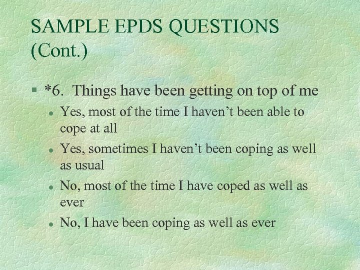 SAMPLE EPDS QUESTIONS (Cont. ) § *6. Things have been getting on top of