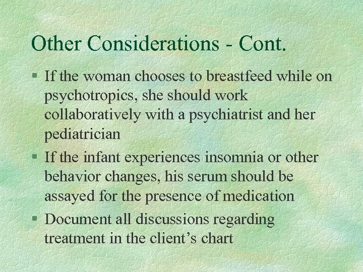 Other Considerations - Cont. § If the woman chooses to breastfeed while on psychotropics,