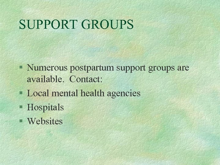 SUPPORT GROUPS § Numerous postpartum support groups are available. Contact: § Local mental health