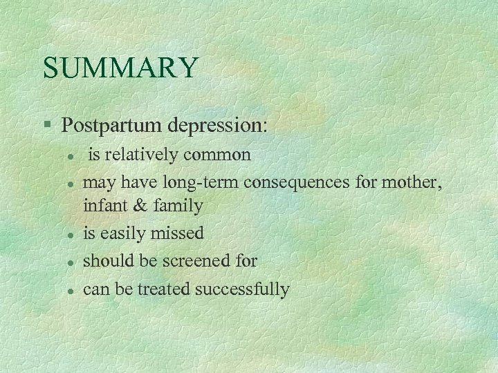 SUMMARY § Postpartum depression: l l l is relatively common may have long-term consequences