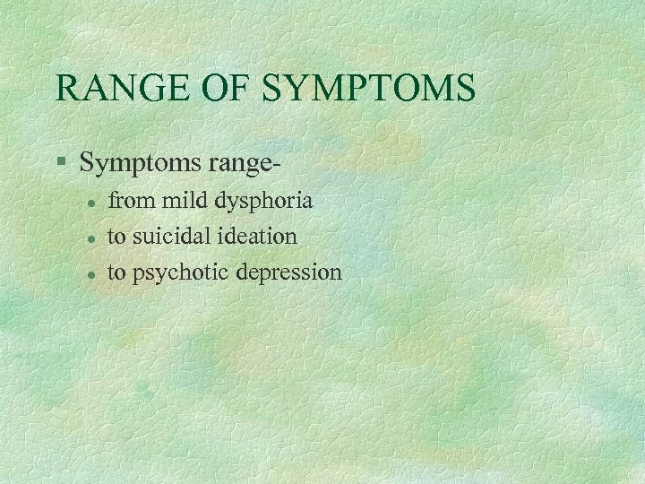 RANGE OF SYMPTOMS § Symptoms rangel l l from mild dysphoria to suicidal ideation