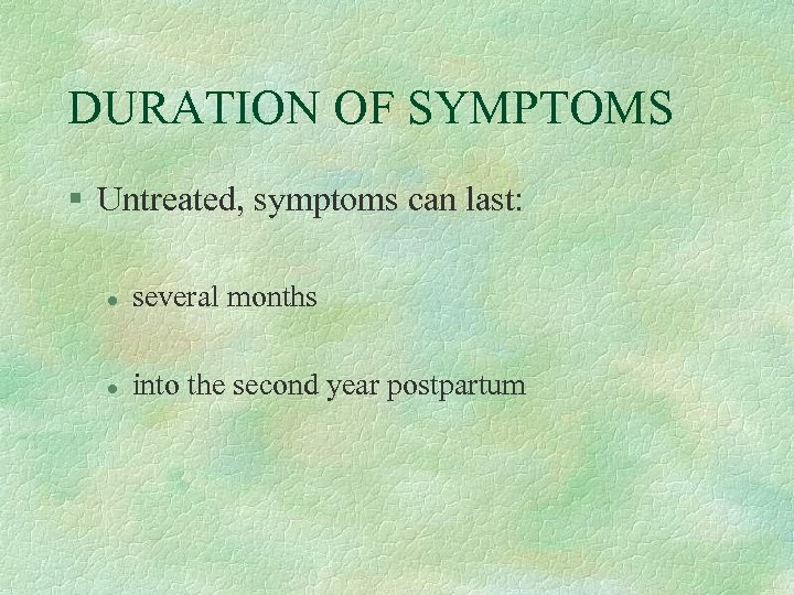 DURATION OF SYMPTOMS § Untreated, symptoms can last: l several months l into the