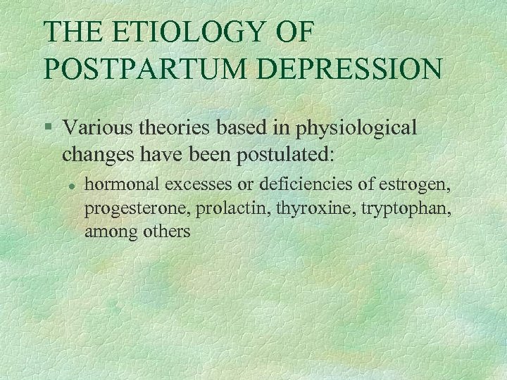 THE ETIOLOGY OF POSTPARTUM DEPRESSION § Various theories based in physiological changes have been