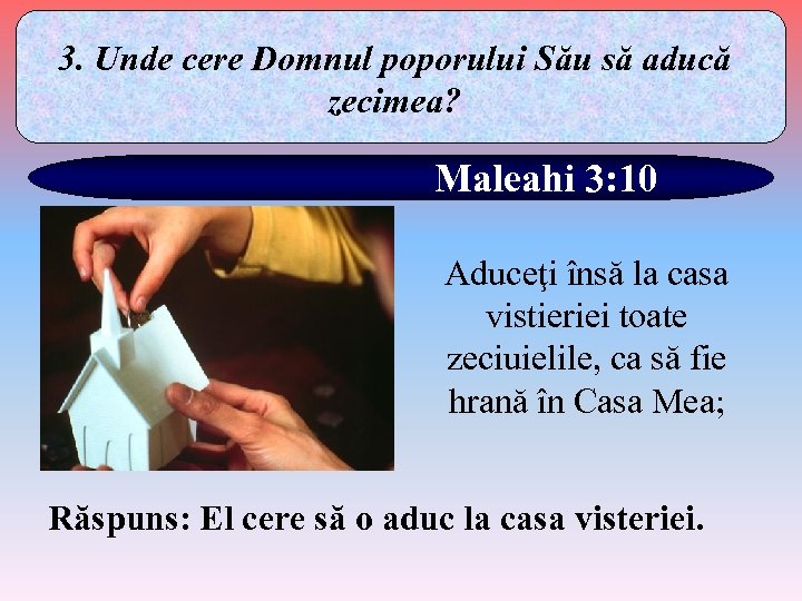 3. Unde cere Domnul poporului Său să aducă zecimea? Maleahi 3: 10 Aduceţi însă