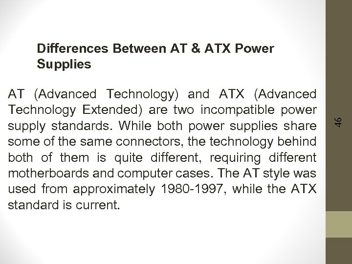 AT (Advanced Technology) and ATX (Advanced Technology Extended) are two incompatible power supply standards.
