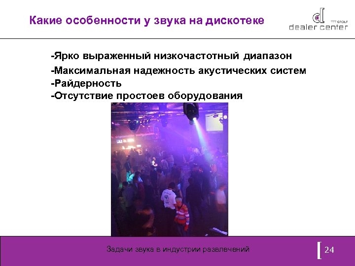 Какие особенности у звука на дискотеке -Ярко выраженный низкочастотный диапазон -Максимальная надежность акустических систем